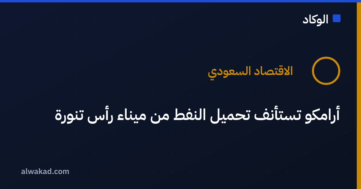 أرامكو تستأنف تحميل النفط من ميناء رأس تنورة