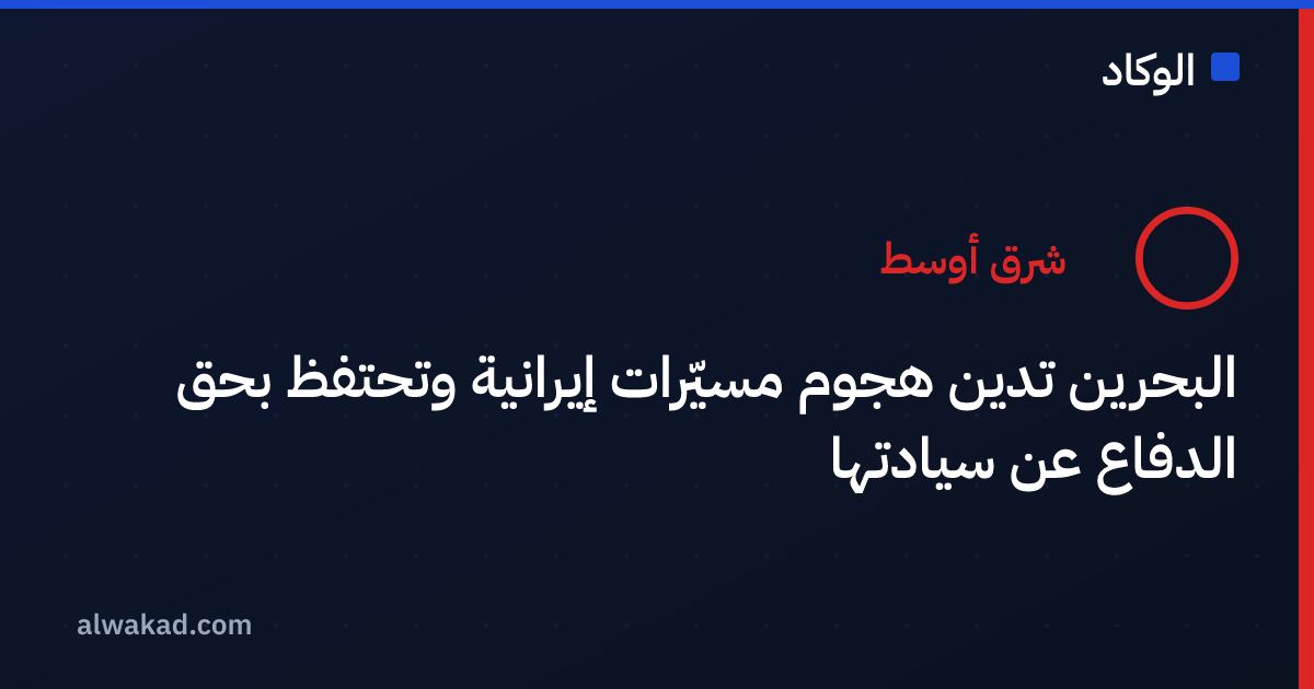 البحرين تدين هجوم مسيّرات إيرانية وتحتفظ بحق الدفاع عن سيادتها