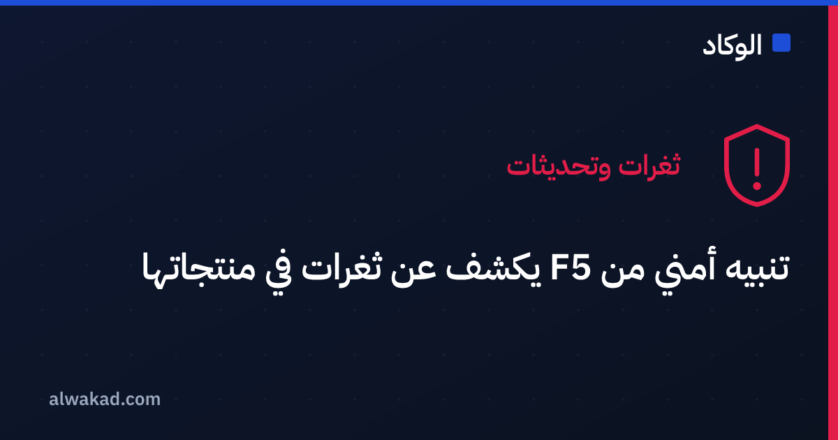 تنبيه أمني من F5 يكشف عن ثغرات في منتجاتها