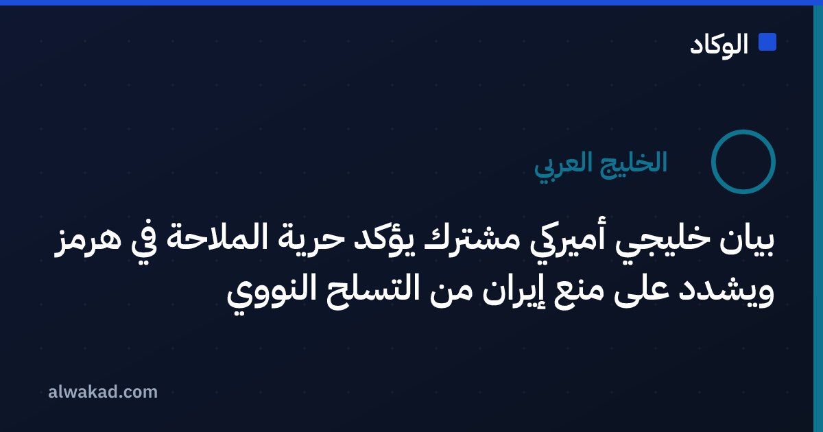 بيان خليجي أميركي مشترك يؤكد حرية الملاحة في هرمز ويشدد على منع إيران من التسلح النووي