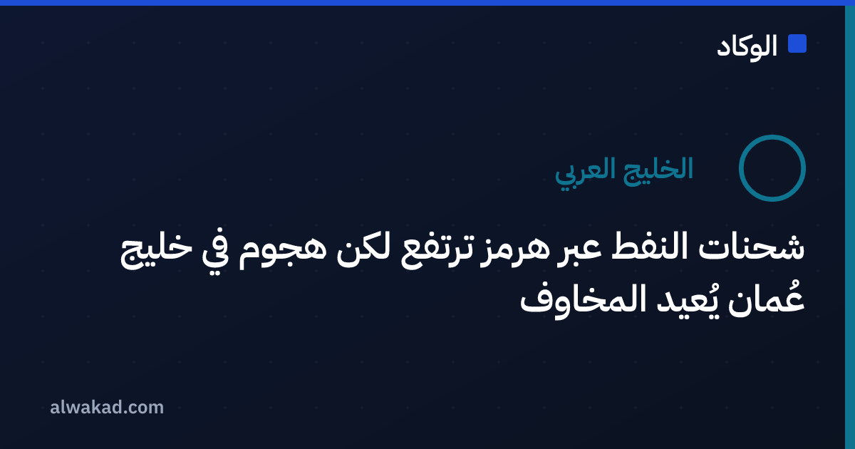 شحنات النفط عبر هرمز ترتفع لكن هجوم في خليج عُمان يُعيد المخاوف