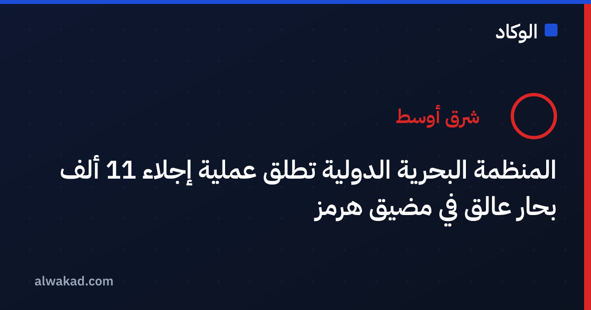 المنظمة البحرية الدولية تطلق عملية إجلاء 11 ألف بحار عالق في مضيق هرمز