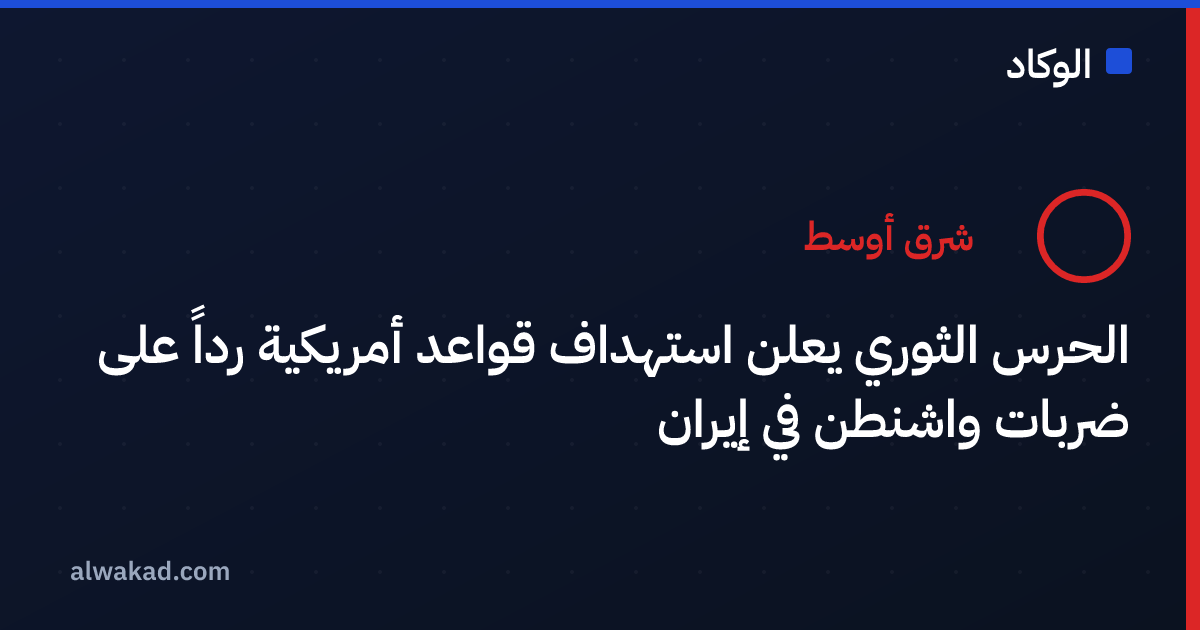 الحرس الثوري يعلن استهداف قواعد أمريكية رداً على ضربات واشنطن في إيران