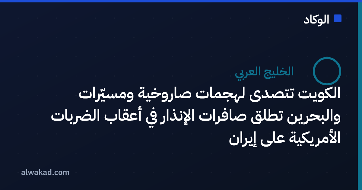 الكويت تتصدى لهجمات صاروخية ومسيّرات والبحرين تطلق صافرات الإنذار في أعقاب الضربات الأمريكية على إيران