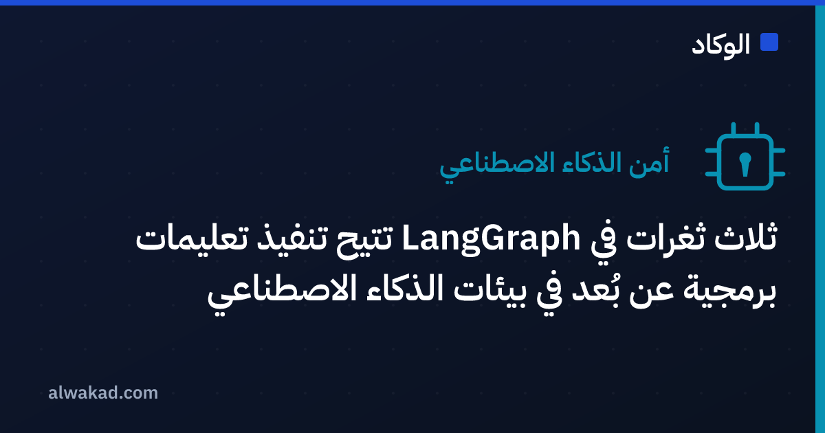 ثلاث ثغرات في LangGraph تتيح تنفيذ تعليمات برمجية عن بُعد في بيئات الذكاء الاصطناعي