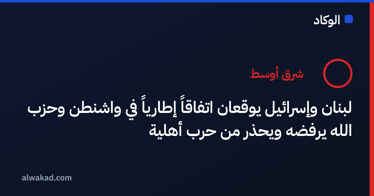 لبنان وإسرائيل يوقعان اتفاقاً إطارياً في واشنطن وحزب الله يرفضه ويحذر من حرب أهلية