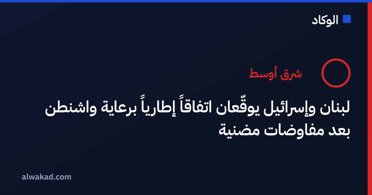 لبنان وإسرائيل يوقّعان اتفاقاً إطارياً برعاية واشنطن بعد مفاوضات مضنية