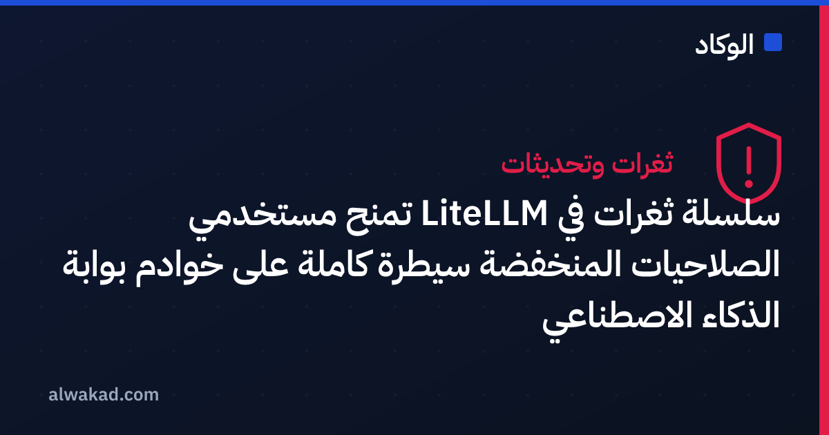 سلسلة ثغرات في LiteLLM تمنح مستخدمي الصلاحيات المنخفضة سيطرة كاملة على خوادم بوابة الذكاء الاصطناعي