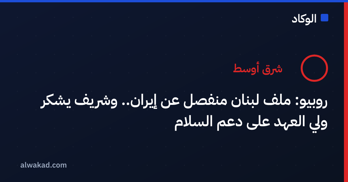 روبيو: ملف لبنان منفصل عن إيران.. وشريف يشكر ولي العهد على دعم السلام