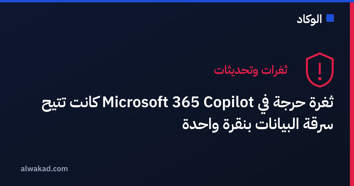 ثغرة حرجة في Microsoft 365 Copilot كانت تتيح سرقة البيانات بنقرة واحدة