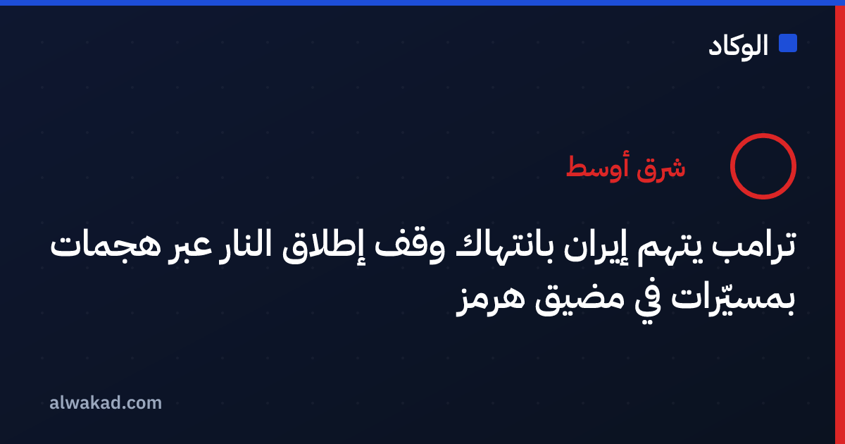 ترامب يتهم إيران بانتهاك وقف إطلاق النار عبر هجمات بمسيّرات في مضيق هرمز