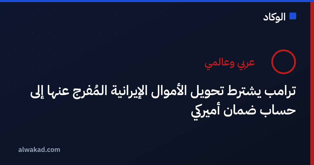ترامب يشترط تحويل الأموال الإيرانية المُفرج عنها إلى حساب ضمان أميركي