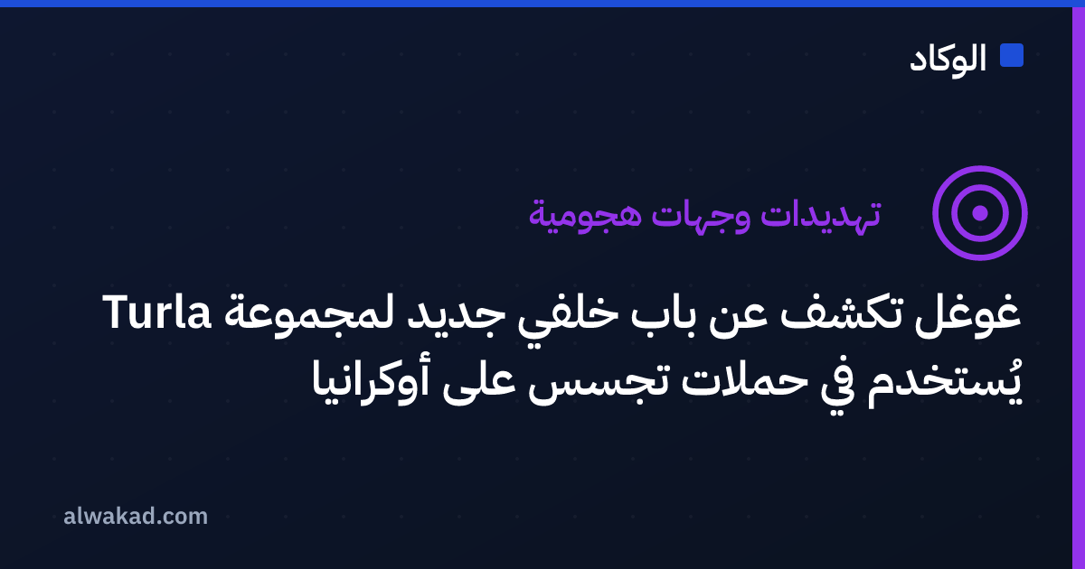 غوغل تكشف عن باب خلفي جديد لمجموعة Turla يُستخدم في حملات تجسس على أوكرانيا