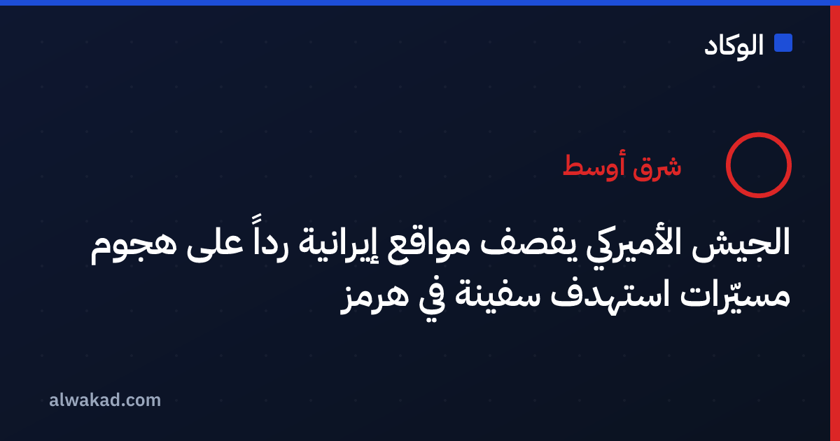 الجيش الأميركي يقصف مواقع إيرانية رداً على هجوم مسيّرات استهدف سفينة في هرمز