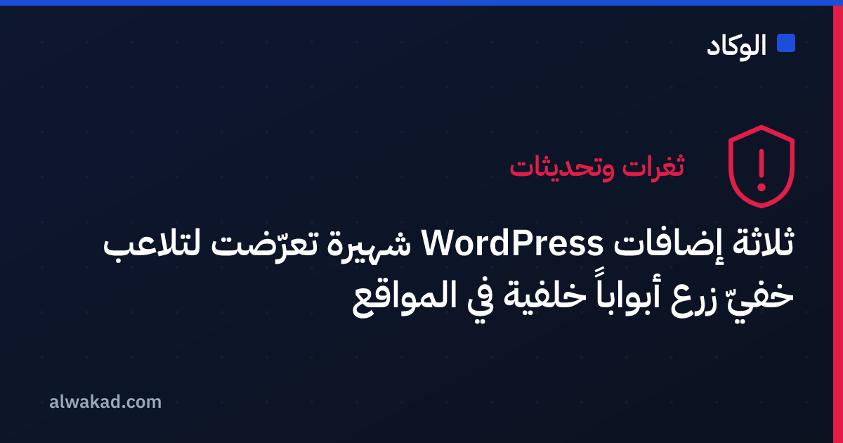 ثلاثة إضافات WordPress شهيرة تعرّضت لتلاعب خفيّ زرع أبواباً خلفية في المواقع